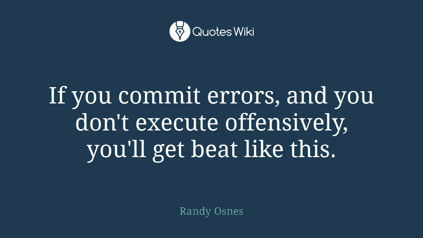 If you commit errors, and you don't execute offensively, you'll get beat like this.