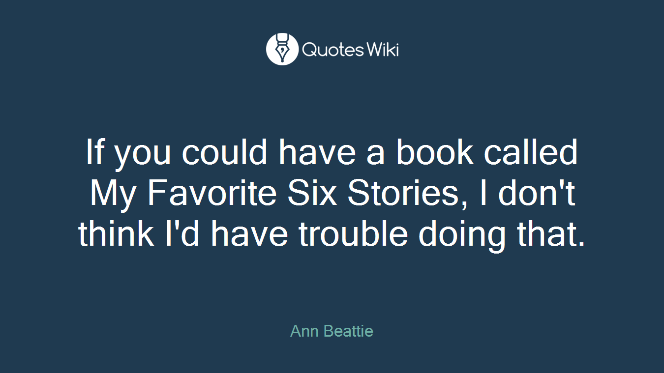 If you could have a book called My Favorite Six Stories, I don't think I'd have trouble doing that.