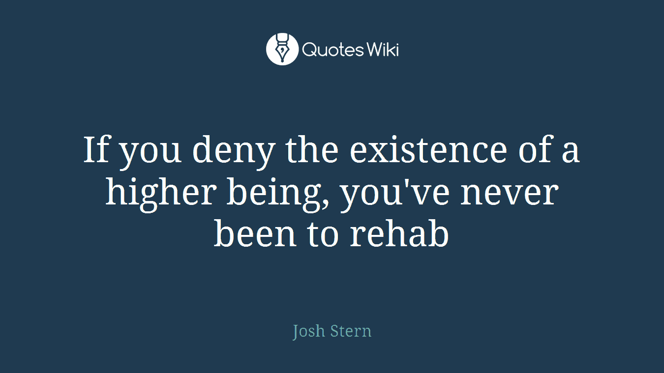 If you deny the existence of a higher being, you've never been to rehab