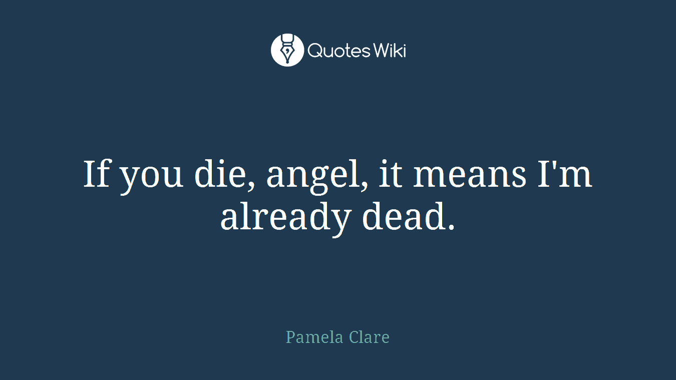 If you die, angel, it means I'm already dead.