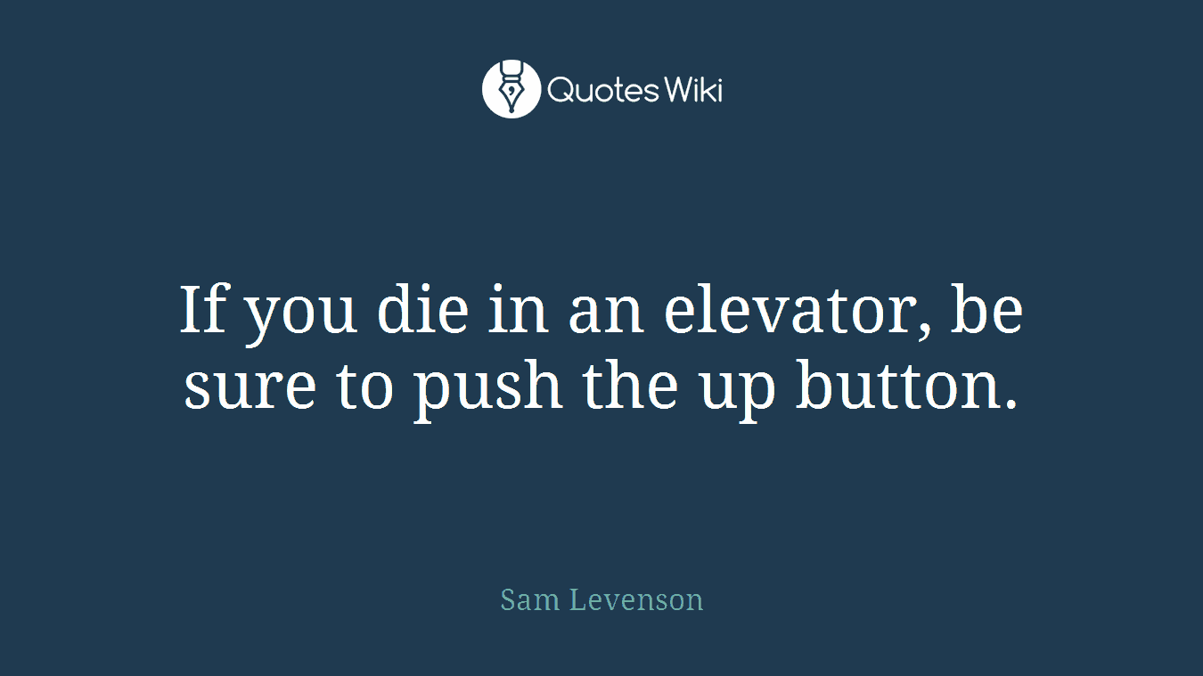 If you die in an elevator, be sure to push the up button.