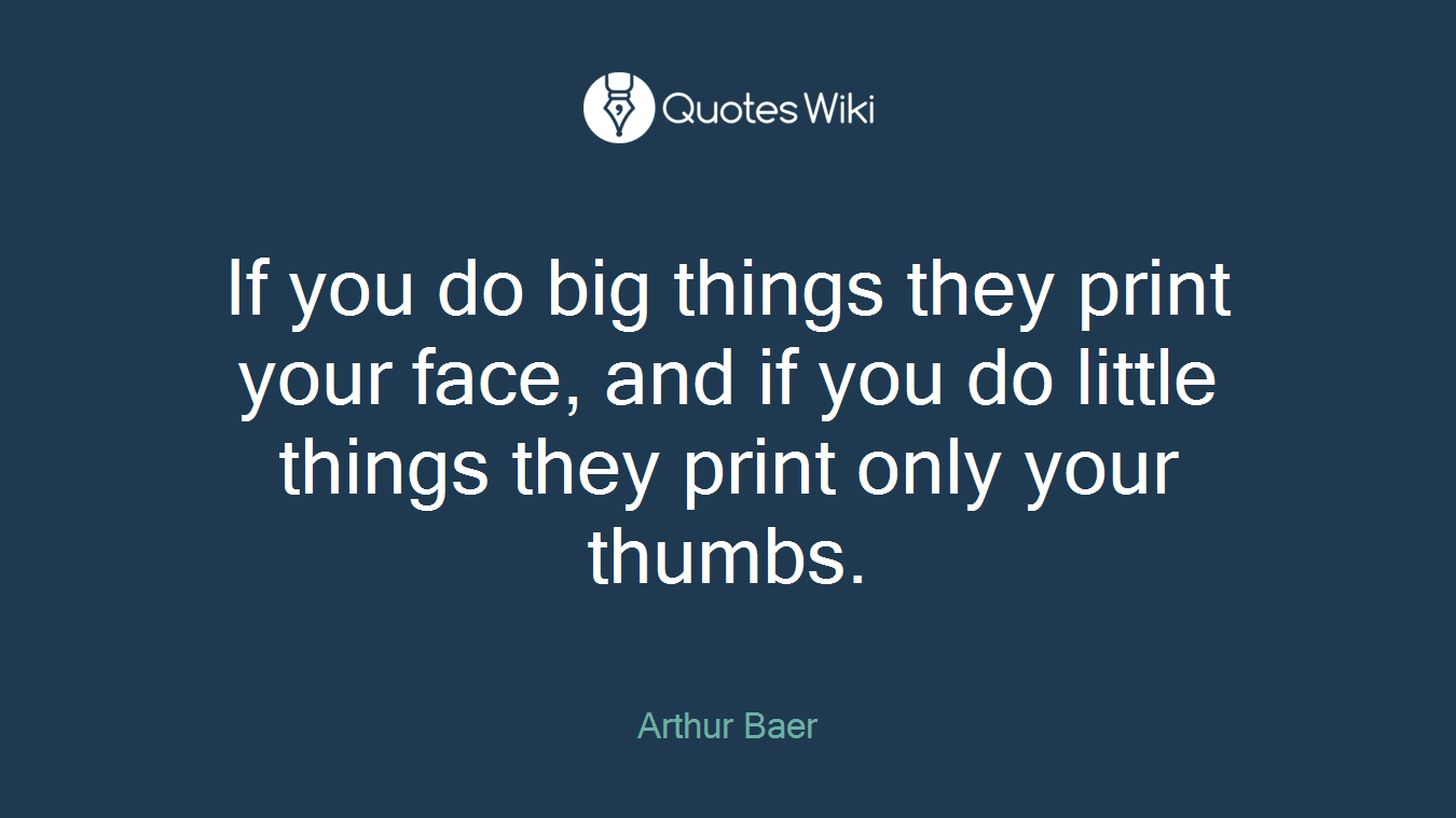 If you do big things they print your face, and if you do little things they print only your thumbs.