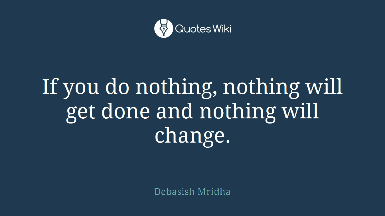 If you do nothing, nothing will get done and nothing will change.
