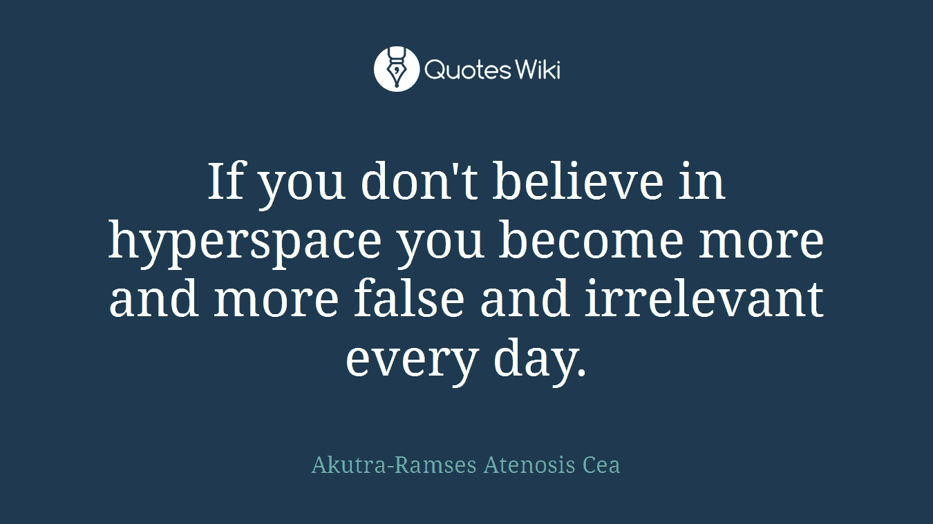 If you don't believe in hyperspace you become more and more false and irrelevant every day.