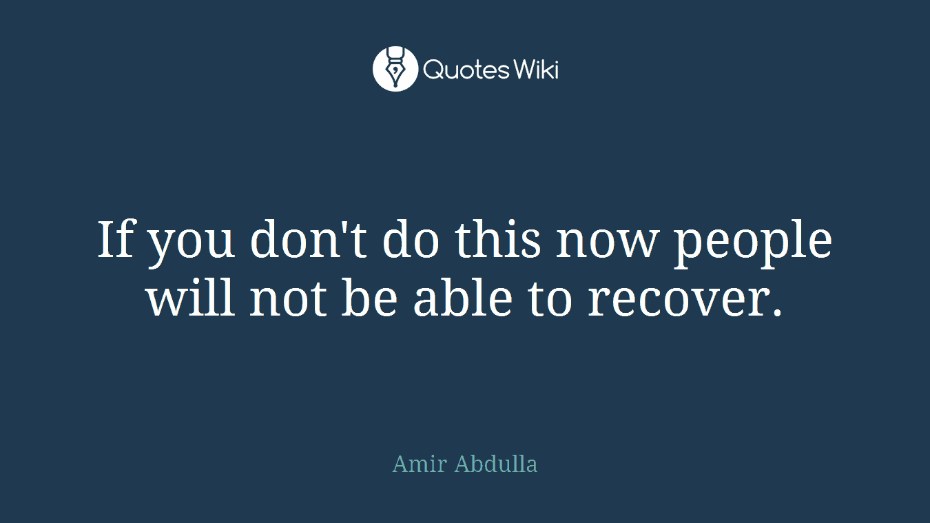 If you don't do this now people will not be able to recover.