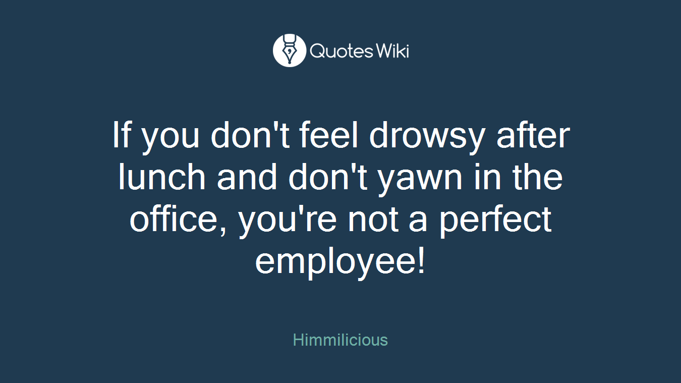 If you don't feel drowsy after lunch and don't yawn in the office, you're not a perfect employee!