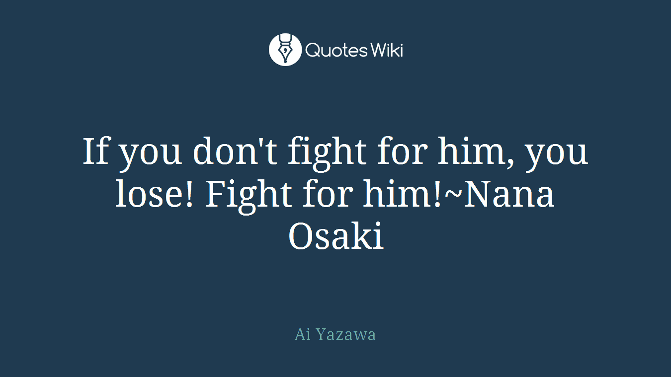 If you don't fight for him, you lose! Fight for him!~Nana Osaki