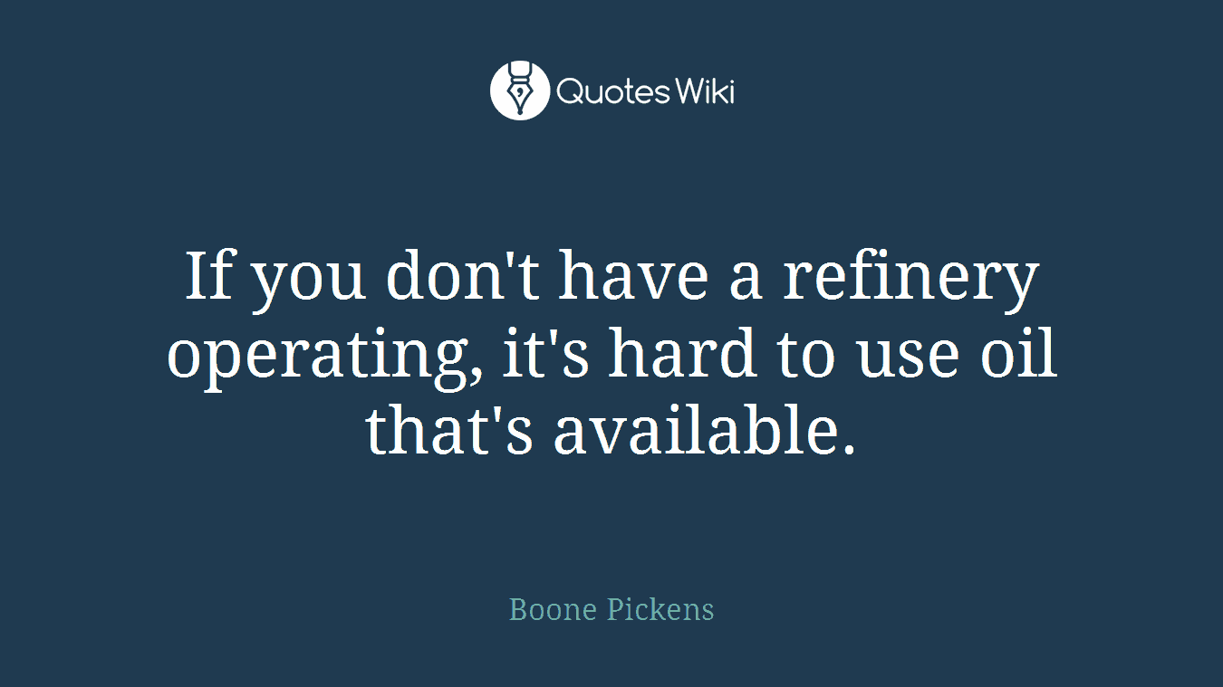 If you don't have a refinery operating, it's hard to use oil that's available.