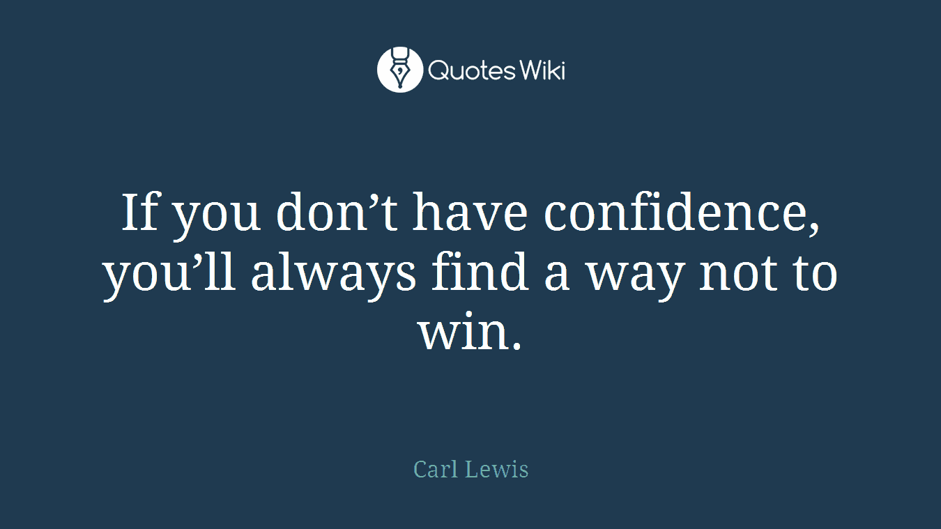 If you don’t have confidence, you’ll always find a way not to win.