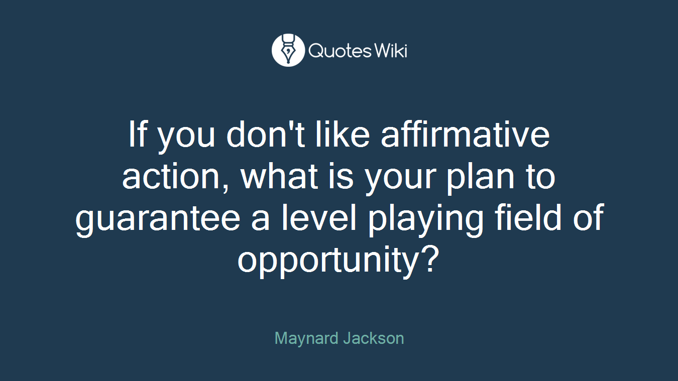 If you don't like affirmative action, what is your plan to guarantee a level playing field of opportunity?
