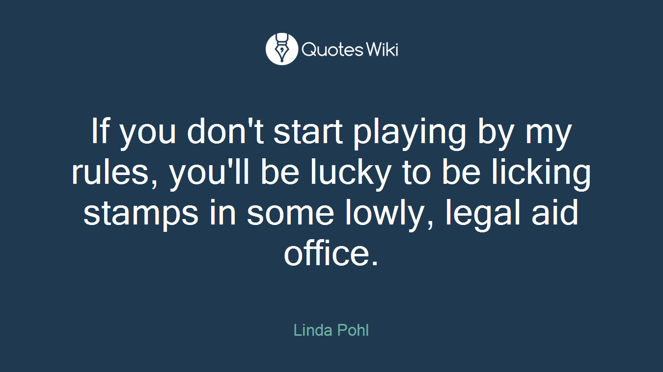If you don't start playing by my rules, you'll be lucky to be licking stamps in some lowly, legal aid office.