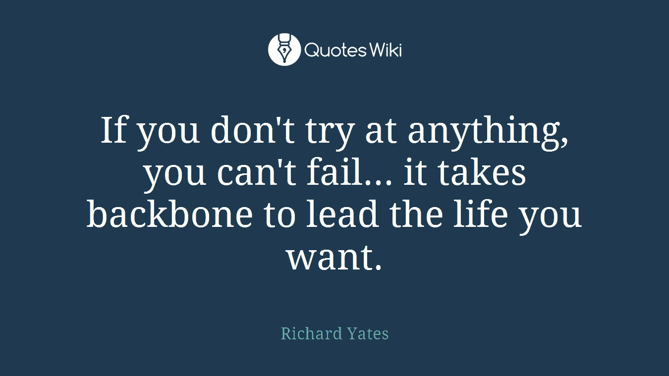 If you don't try at anything, you can't fail... it takes backbone to lead the life you want.