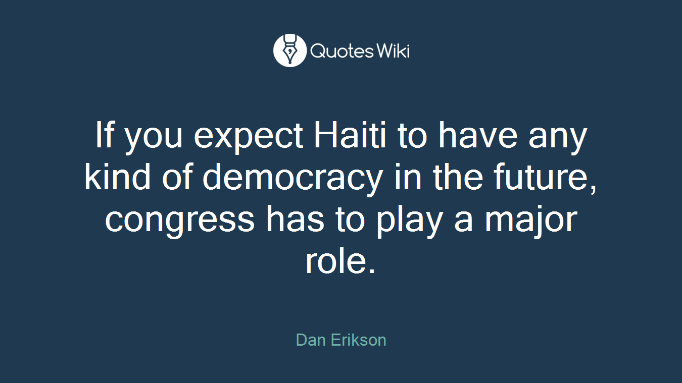 If you expect Haiti to have any kind of democracy in the future, congress has to play a major role.