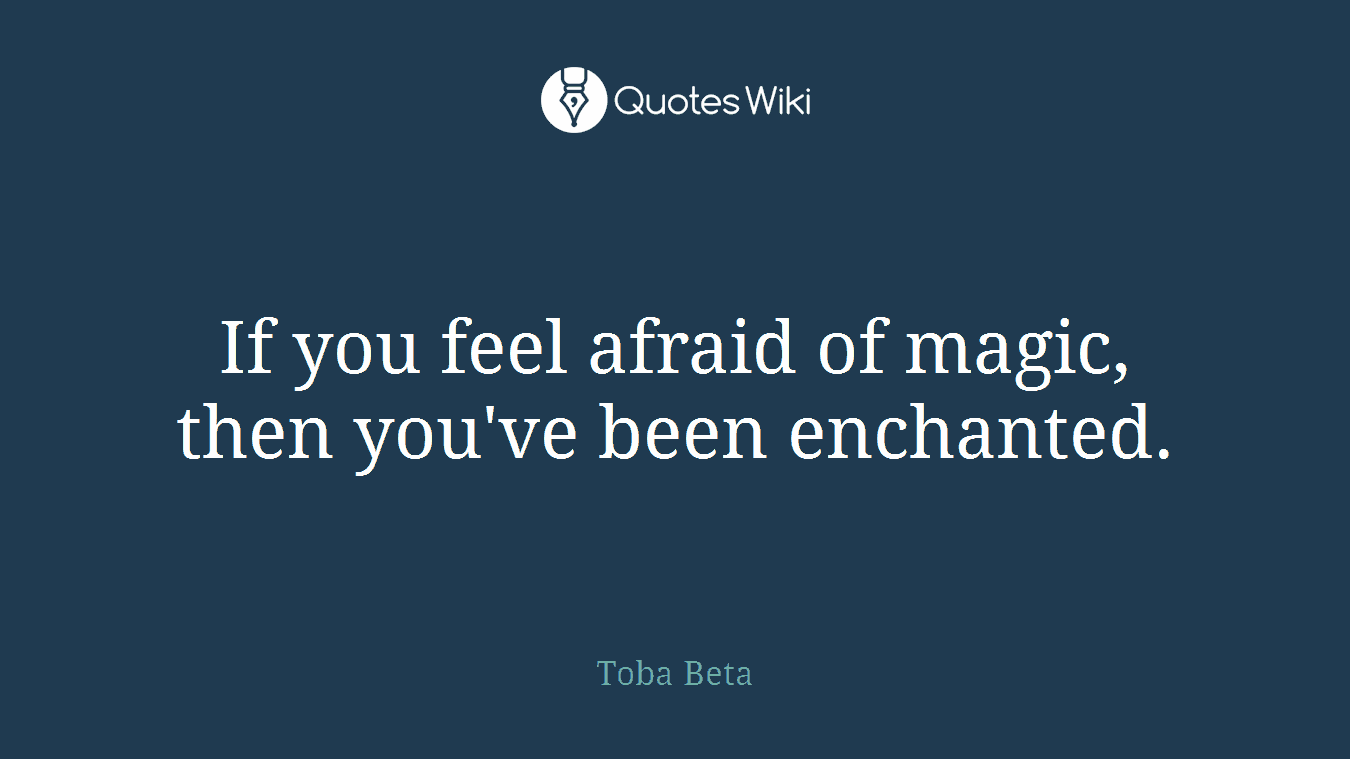 If you feel afraid of magic, then you've been enchanted.