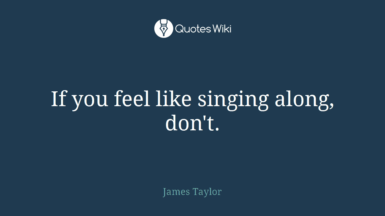 If you feel like singing along, don't.