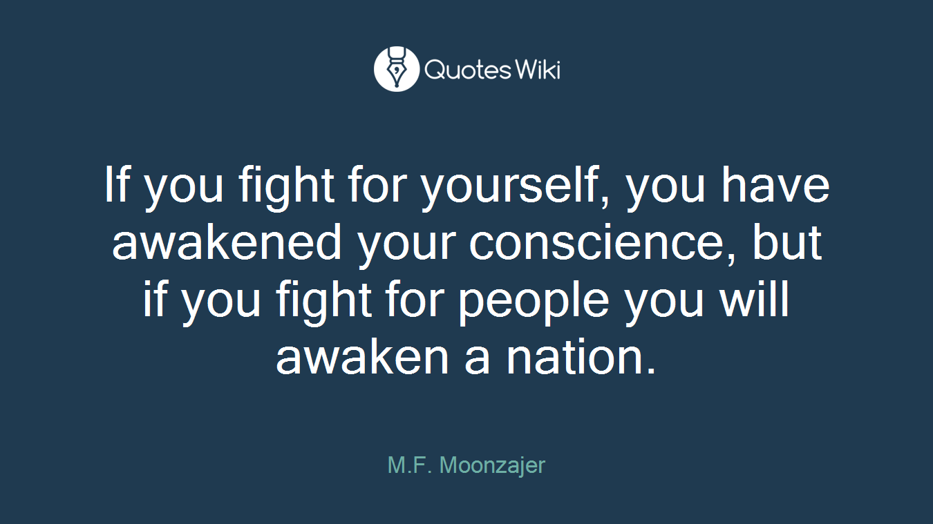 If you fight for yourself, you have awakened your conscience, but if you fight for people you will awaken a nation.