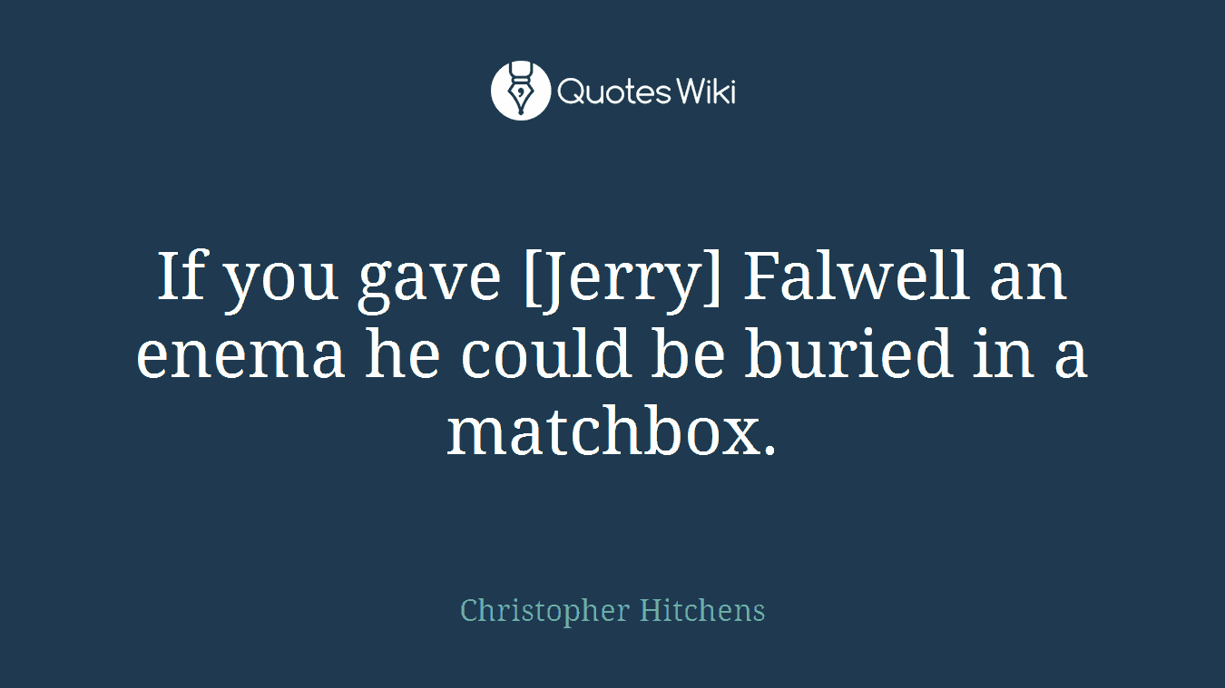 If you gave [Jerry] Falwell an enema he could be buried in a matchbox.