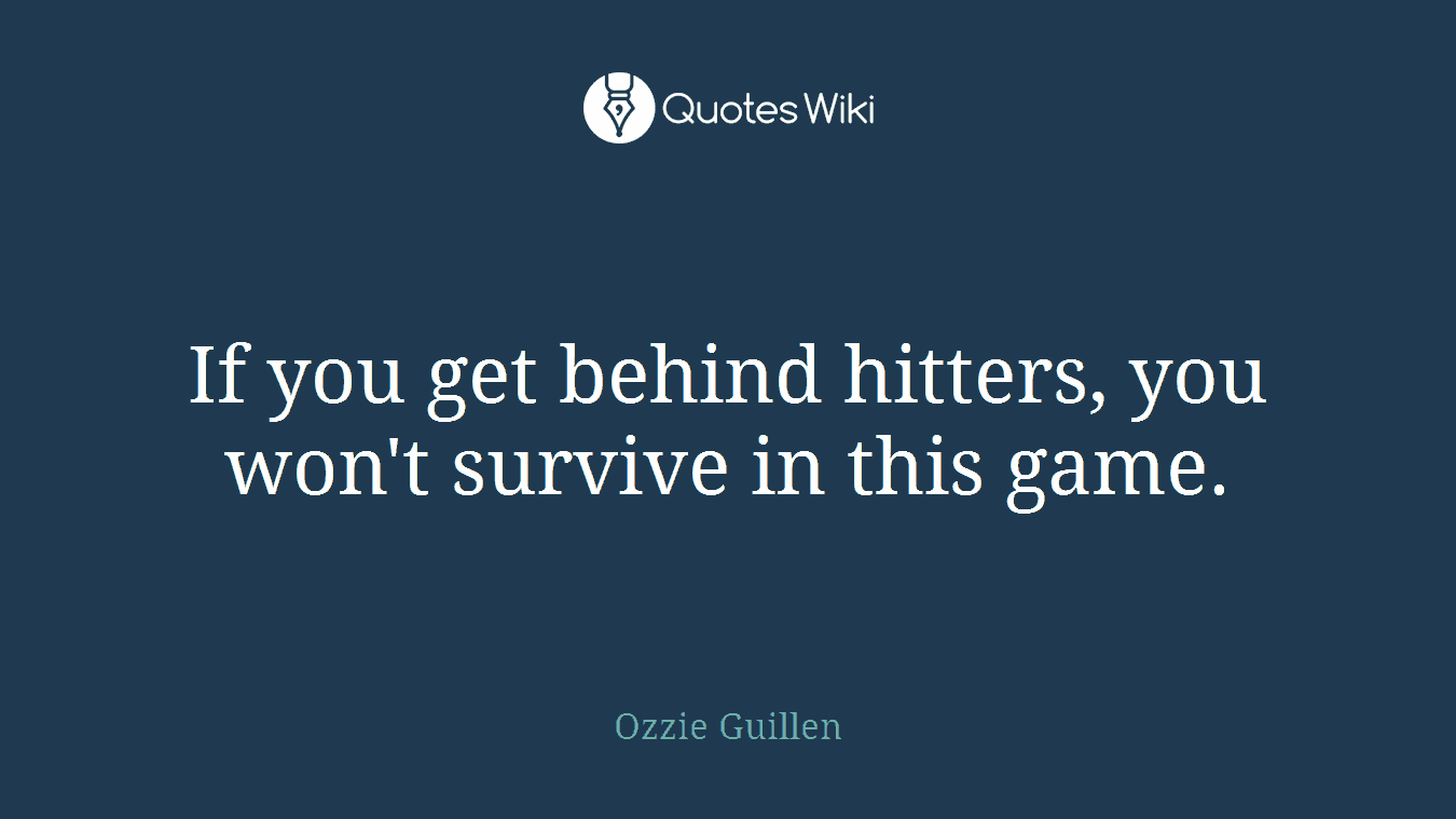 If you get behind hitters, you won't survive in this game.