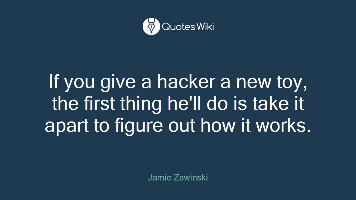 If you give a hacker a new toy, the first thing he'll do is take it apart to figure out how it works.