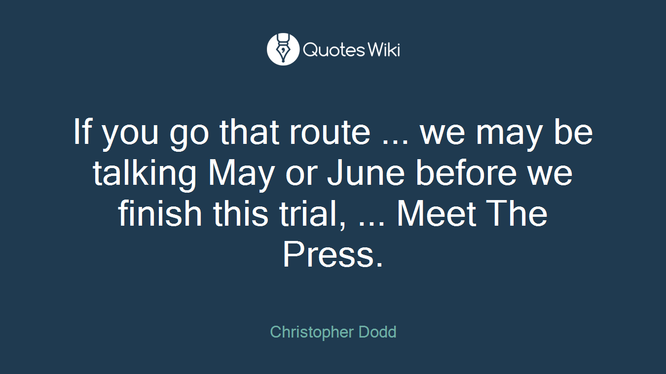 If you go that route ... we may be talking May or June before we finish this trial, ... Meet The Press.