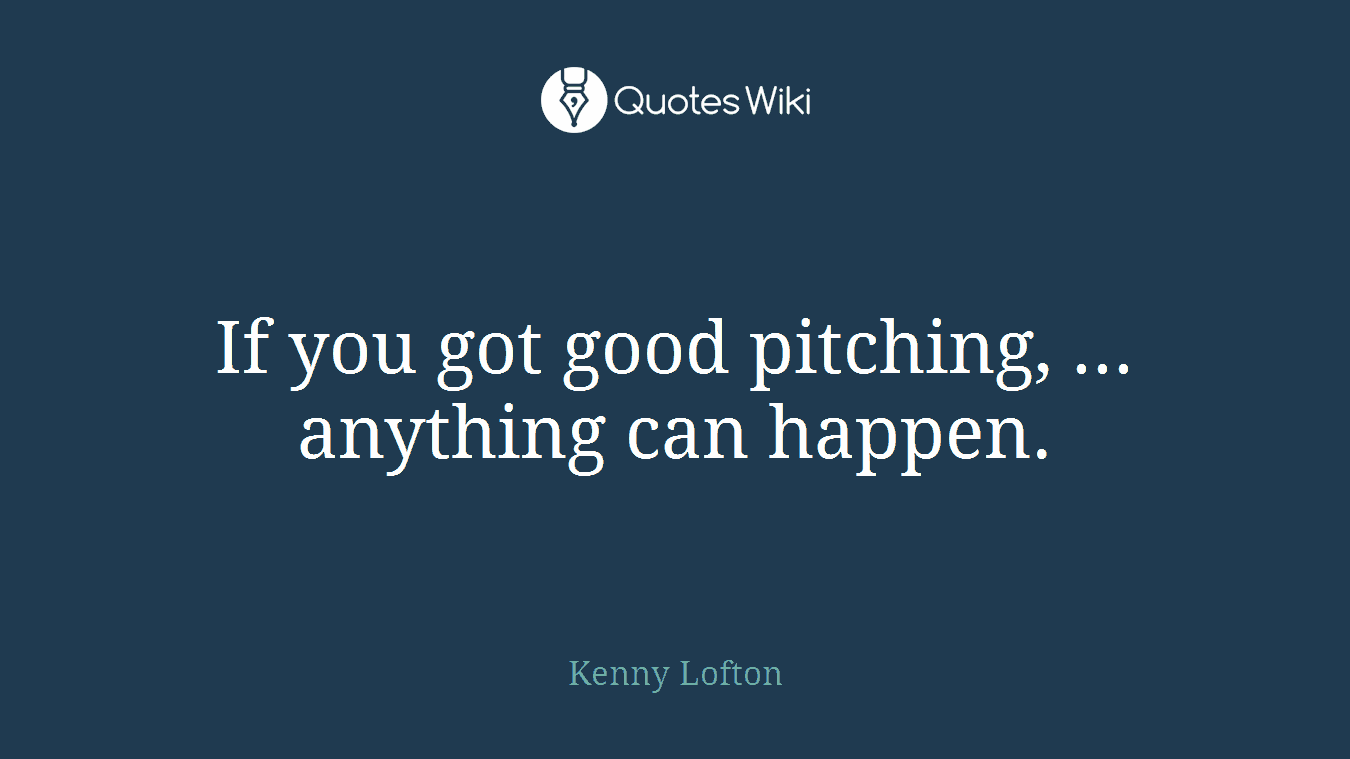 If you got good pitching, ... anything can happen.