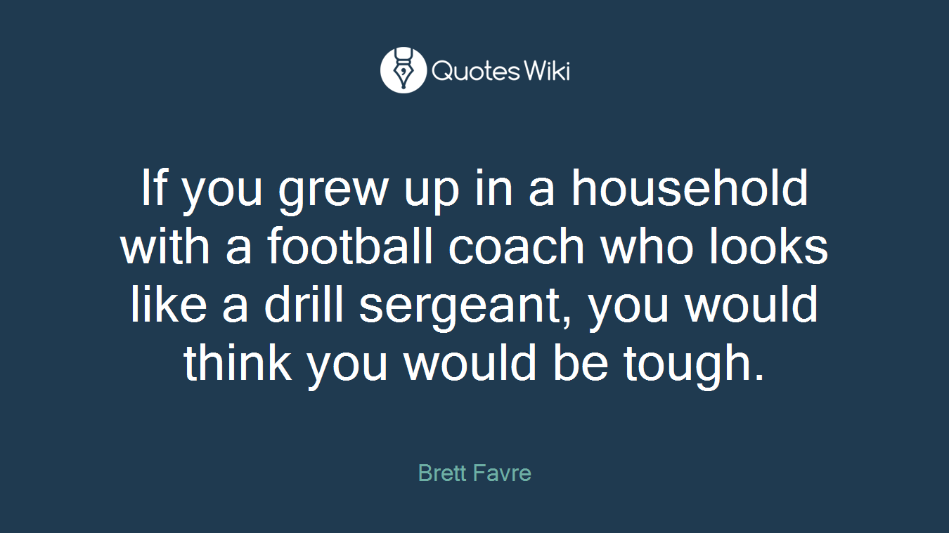 If you grew up in a household with a football coach who looks like a drill sergeant, you would think you would be tough.