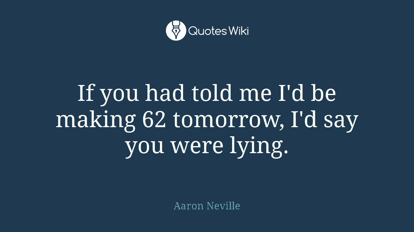 If you had told me I'd be making 62 tomorrow, I'd say you were lying.