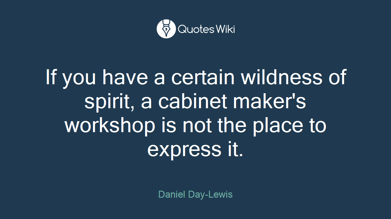 If you have a certain wildness of spirit, a cabinet maker's workshop is not the place to express it.