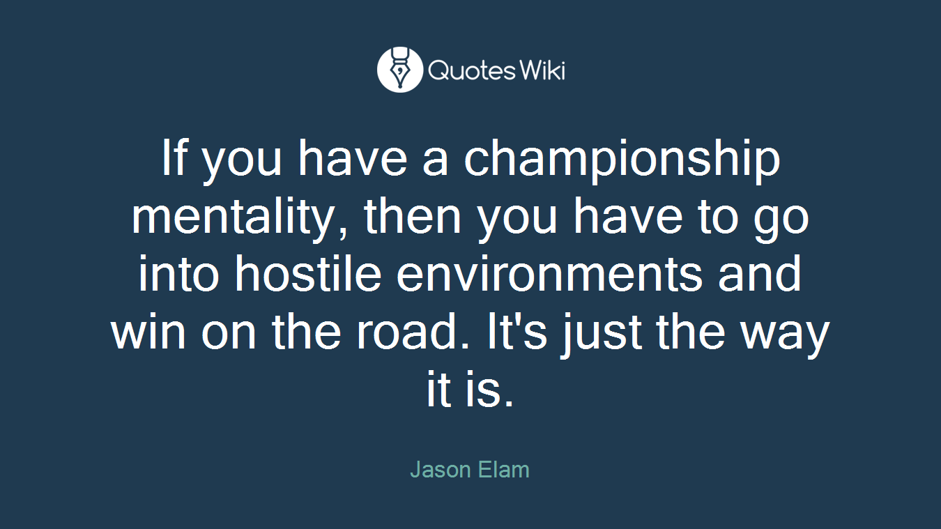 If you have a championship mentality, then you have to go into hostile environments and win on the road. It's just the way it is.