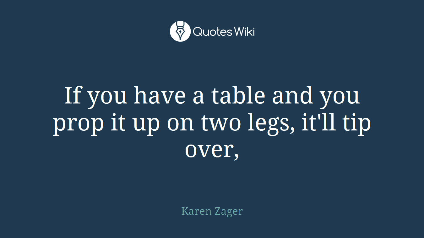 If you have a table and you prop it up on two legs, it'll tip over,