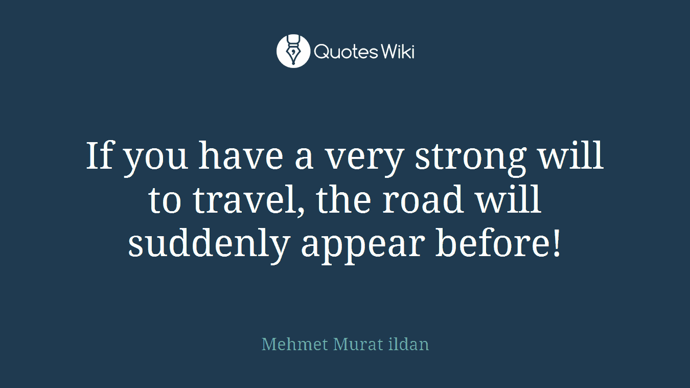 If you have a very strong will to travel, the road will suddenly appear before!