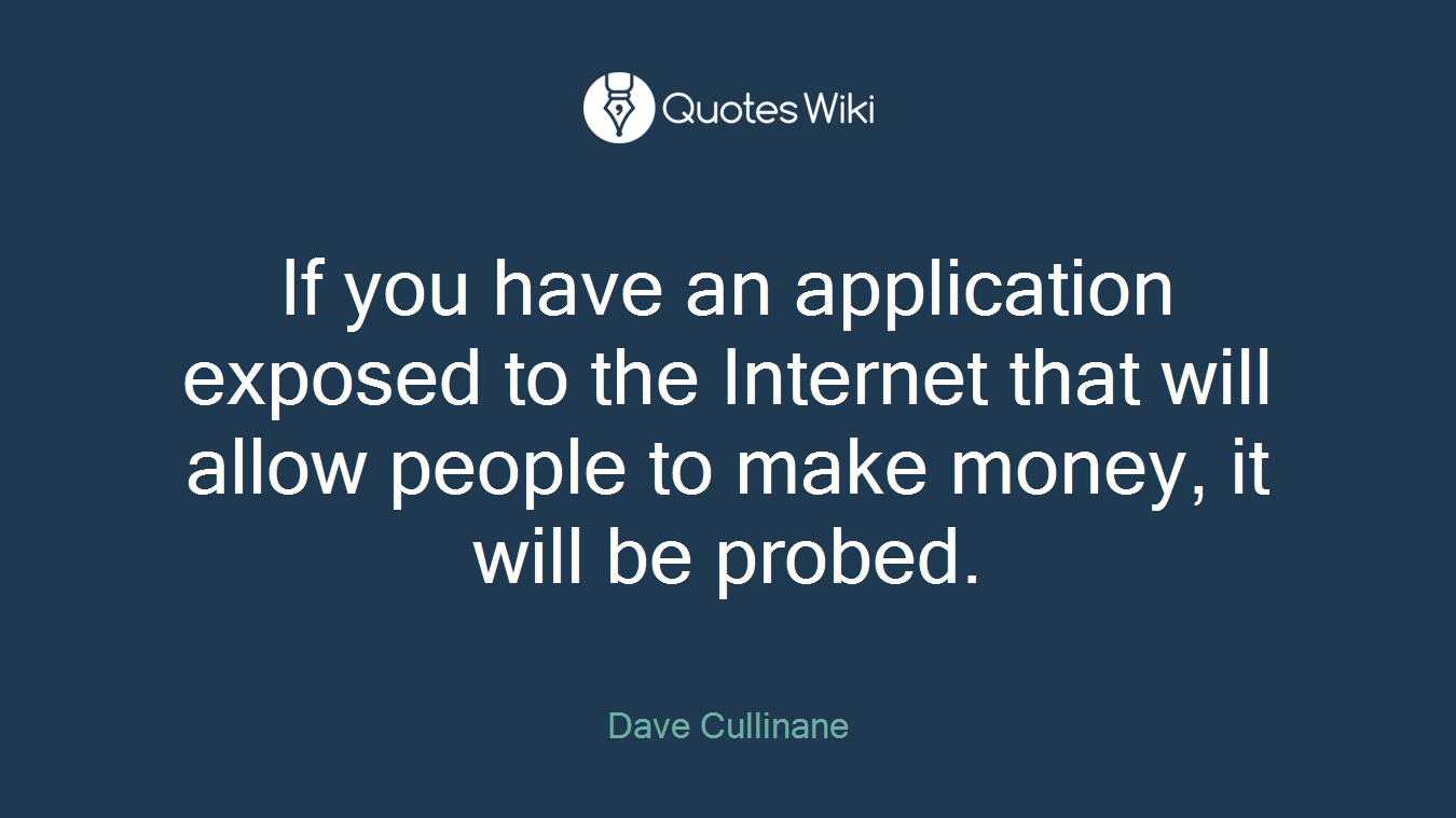 If you have an application exposed to the Internet that will allow people to make money, it will be probed.