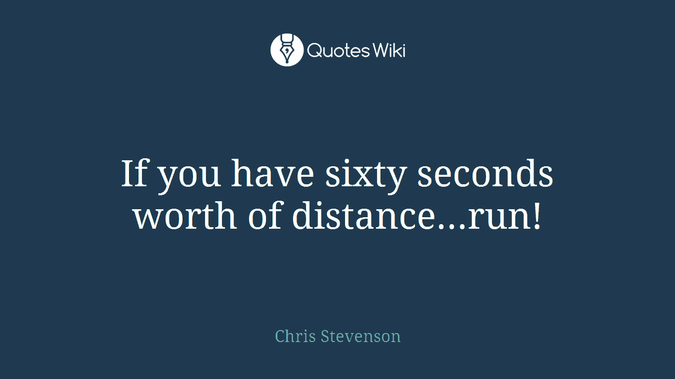 If you have sixty seconds worth of distance...run!