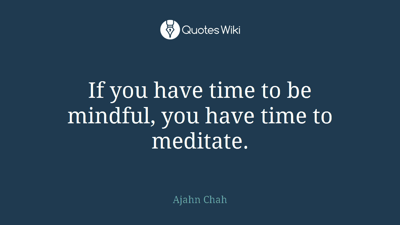 If you have time to be mindful, you have time to meditate.