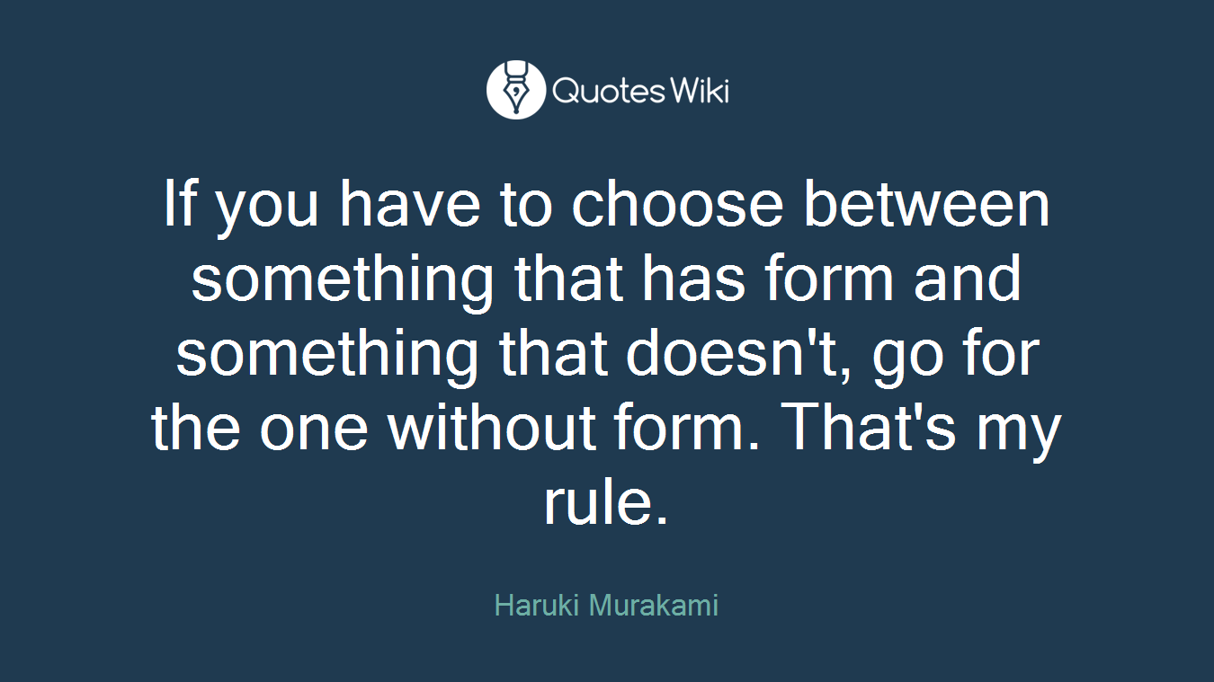 If you have to choose between something that has form and something that doesn't, go for the one without form. That's my rule.