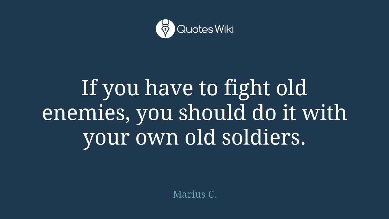 If you have to fight old enemies, you should do it with your own old soldiers.