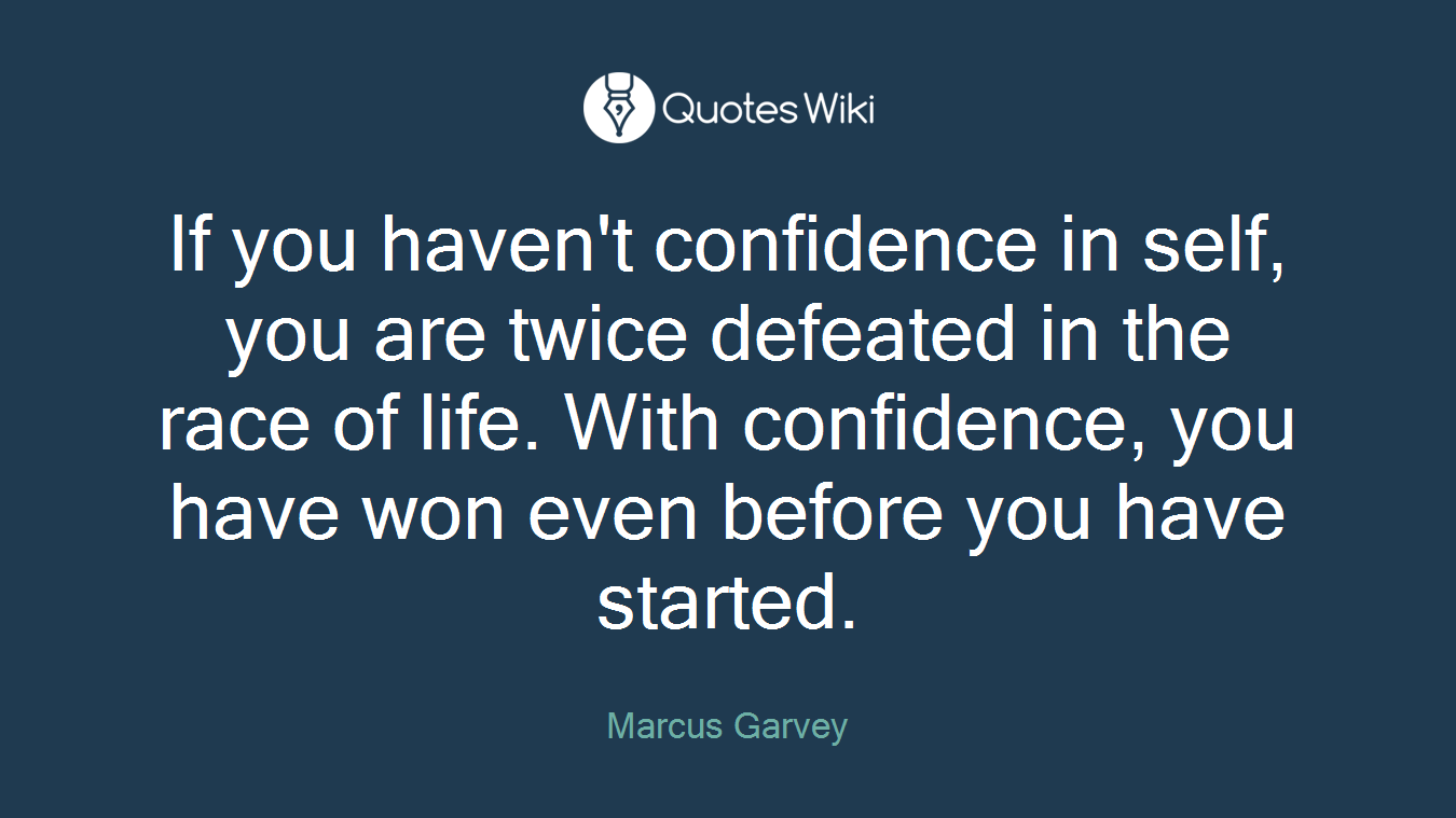 If you haven't confidence in self, you are twice defeated in the race of life. With confidence, you have won even before you have started.
