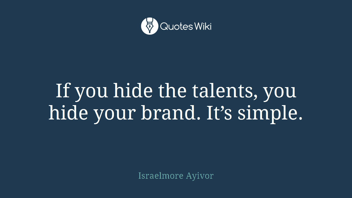 If you hide the talents, you hide your brand. It’s simple.