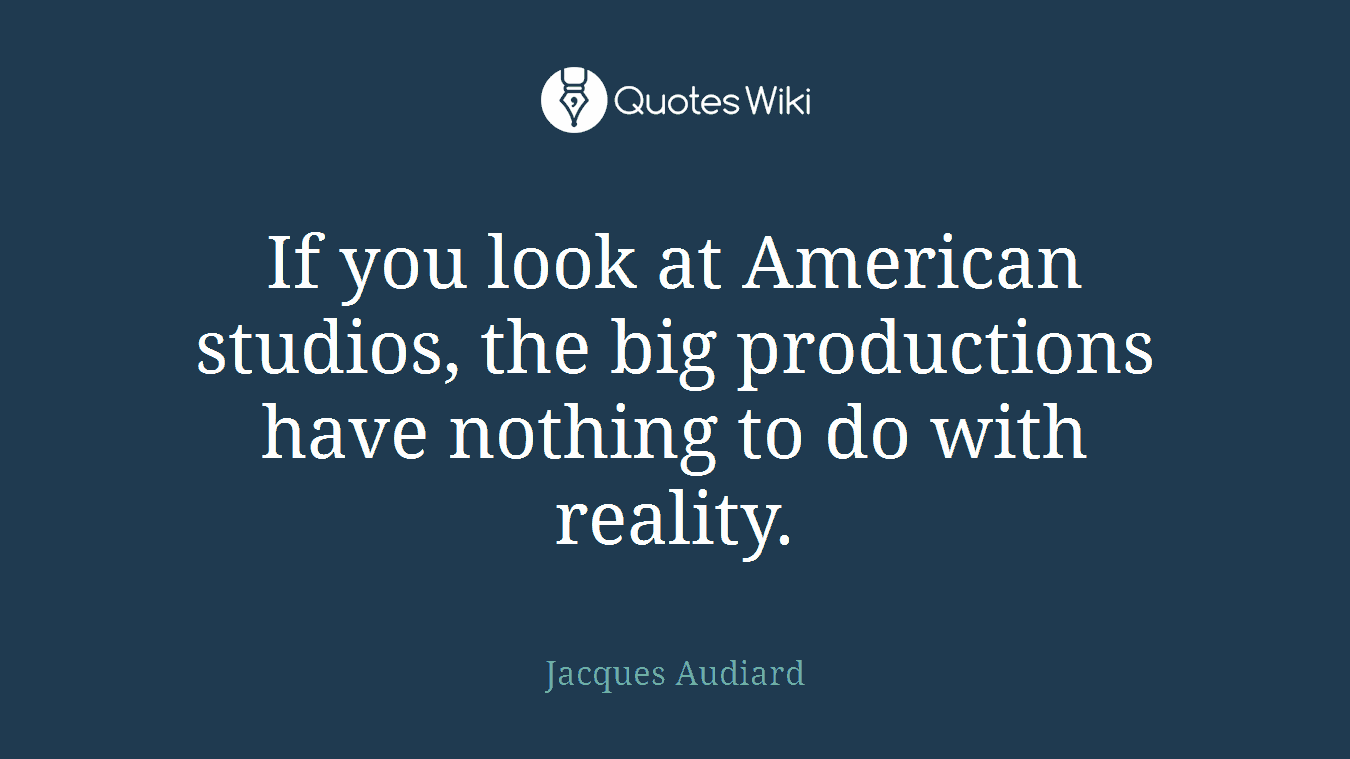 If you look at American studios, the big productions have nothing to do with reality.