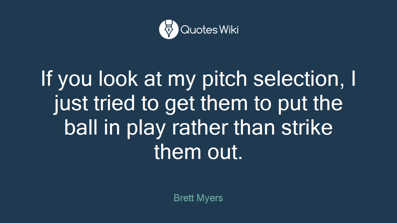 If you look at my pitch selection, I just tried to get them to put the ball in play rather than strike them out.