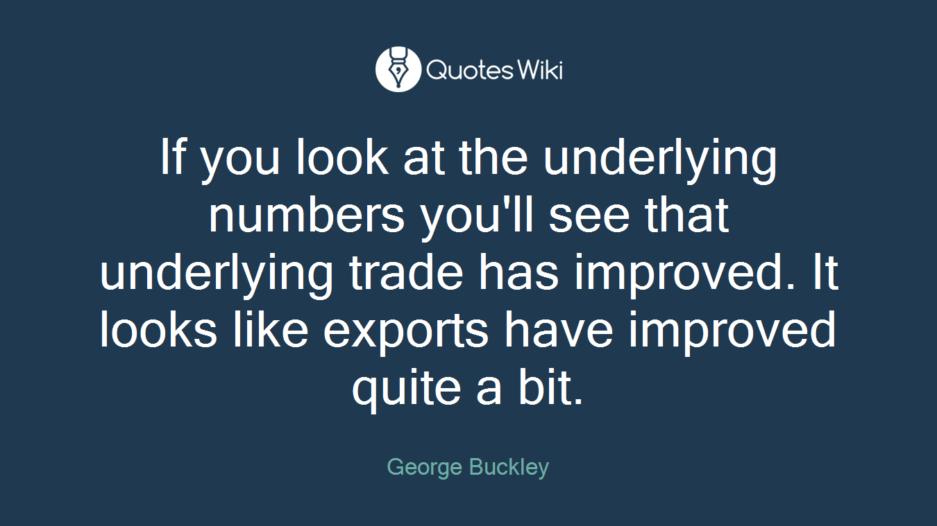If you look at the underlying numbers you'll see that underlying trade has improved. It looks like exports have improved quite a bit.