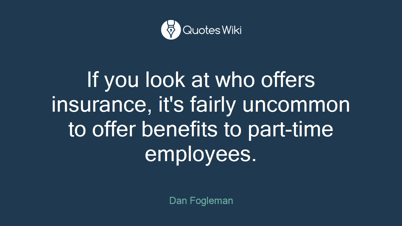If you look at who offers insurance, it's fairly uncommon to offer benefits to part-time employees.