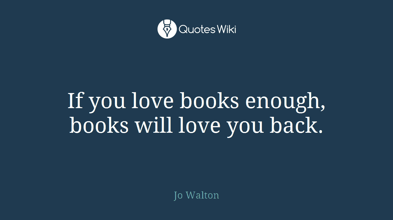 If you love books enough, books will love you back.