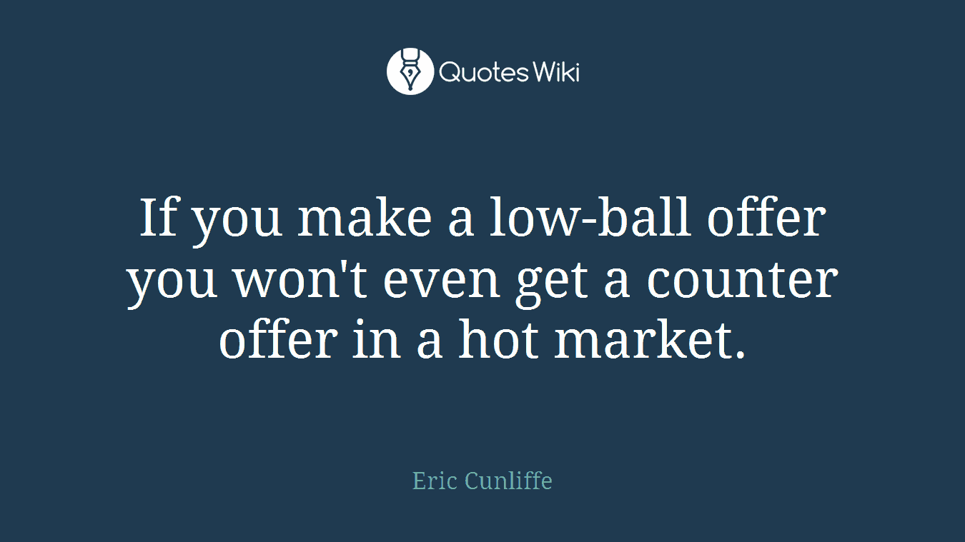 If you make a low-ball offer you won't even get a counter offer in a hot market.