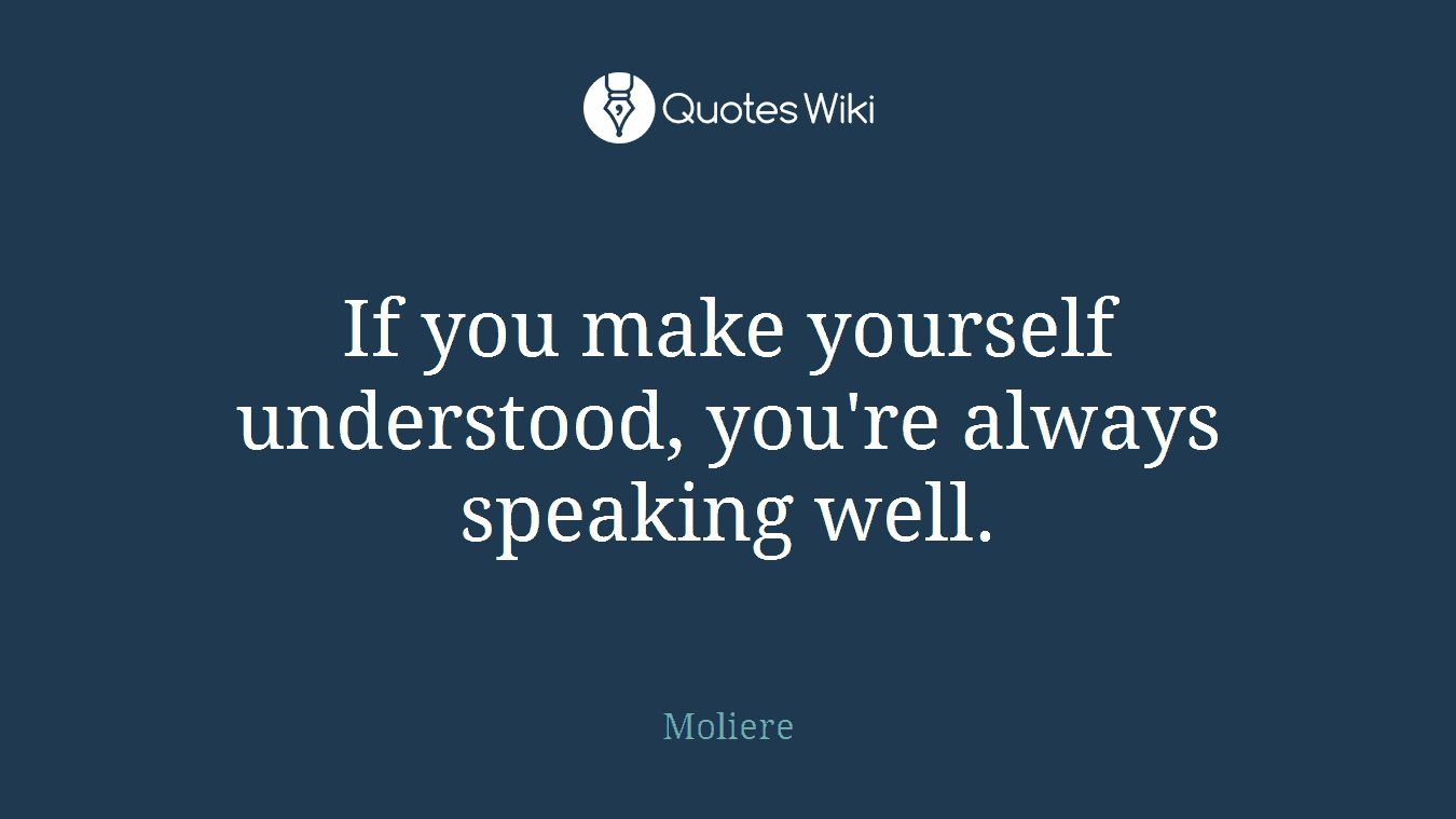 If you make yourself understood, you're always speaking well.