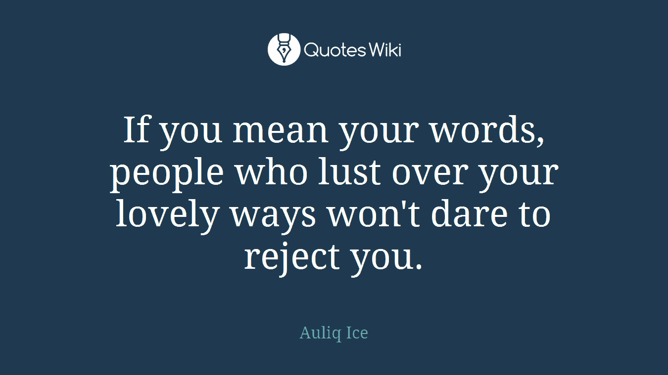 If you mean your words, people who lust over your lovely ways won't dare to reject you.