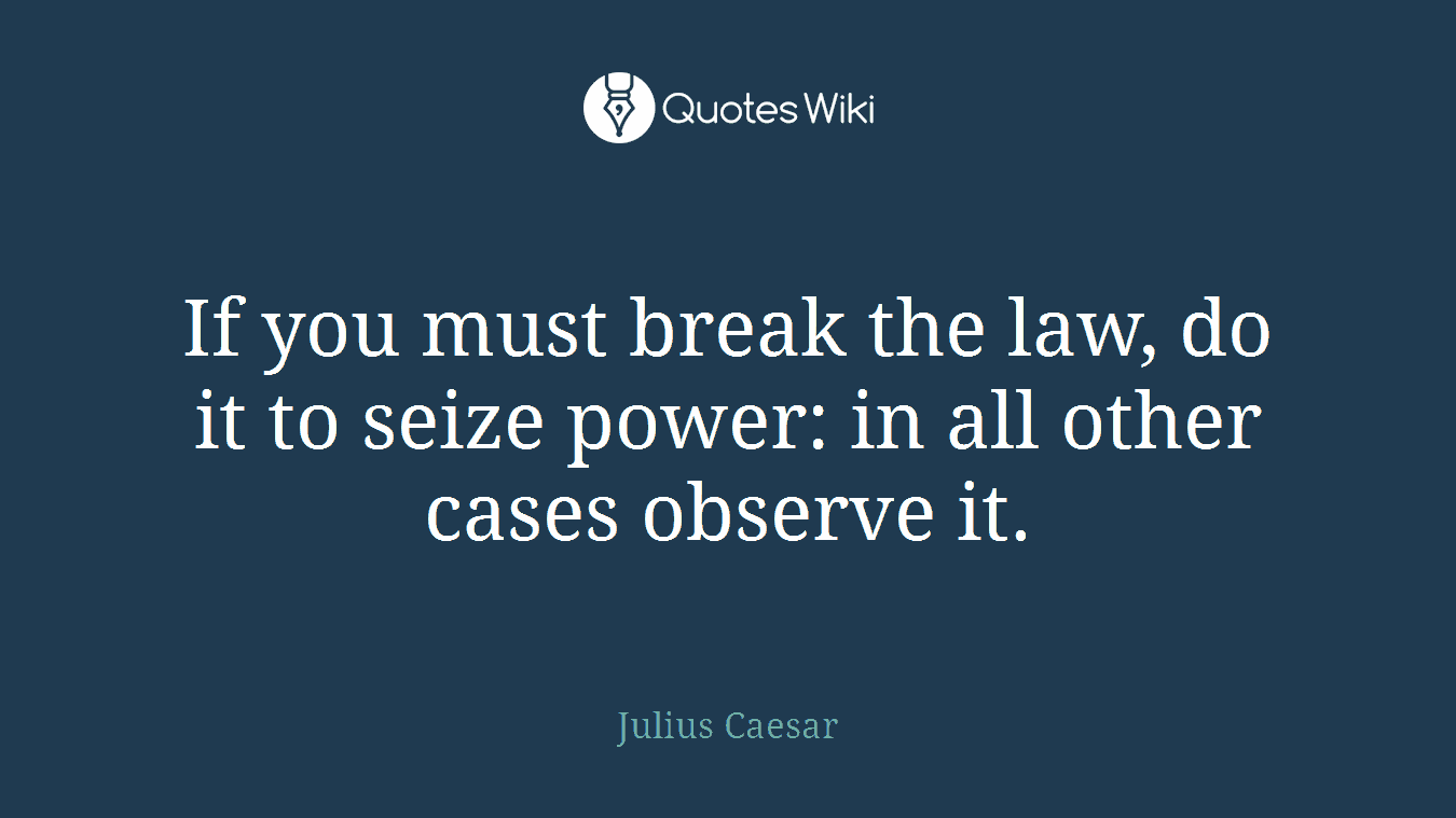 If you must break the law, do it to seize power: in all other cases observe it.