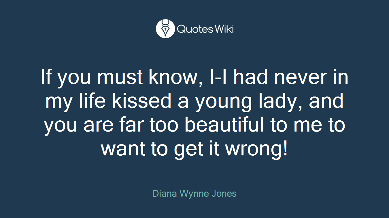 If you must know, I-I had never in my life kissed a young lady, and you are far too beautiful to me to want to get it wrong!