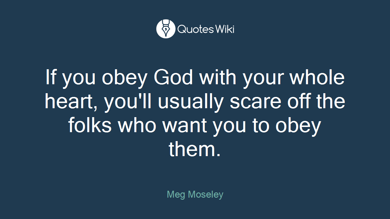 If you obey God with your whole heart, you'll usually scare off the folks who want you to obey them.
