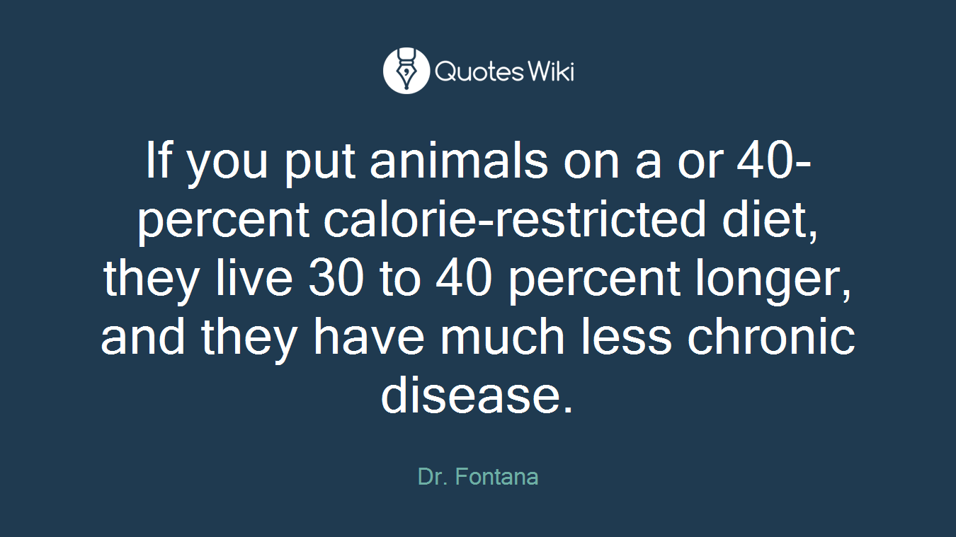 If you put animals on a or 40-percent calorie-restricted diet, they live 30 to 40 percent longer, and they have much less chronic disease.